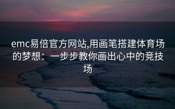 emc易倍官方网站,用画笔搭建体育场的梦想：一步步教你画出心中的竞技场