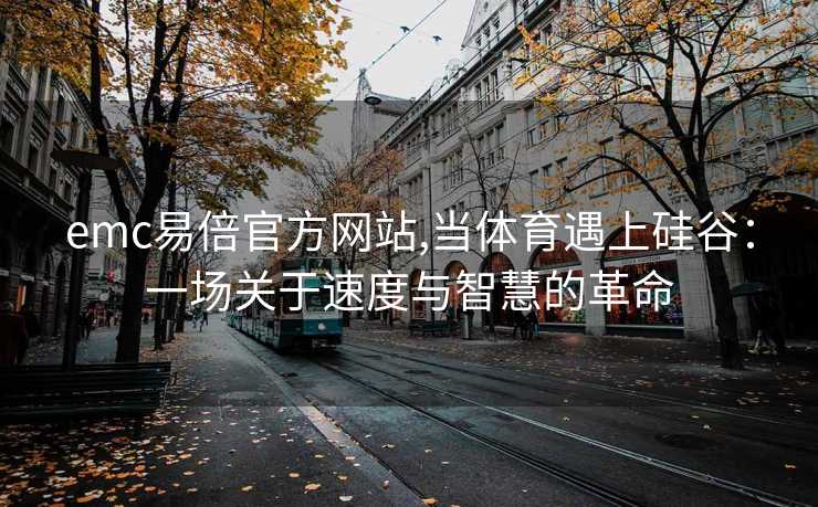 emc易倍官方网站,当体育遇上硅谷：一场关于速度与智慧的革命