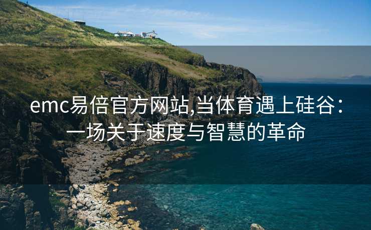 emc易倍官方网站,当体育遇上硅谷：一场关于速度与智慧的革命