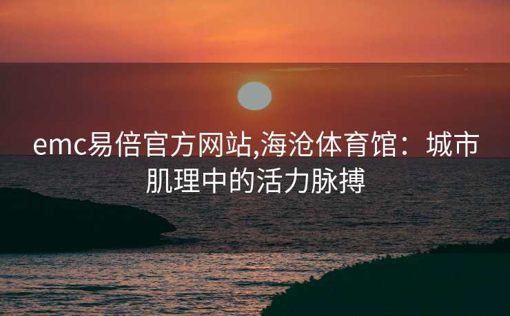 emc易倍官方网站,海沧体育馆：城市肌理中的活力脉搏