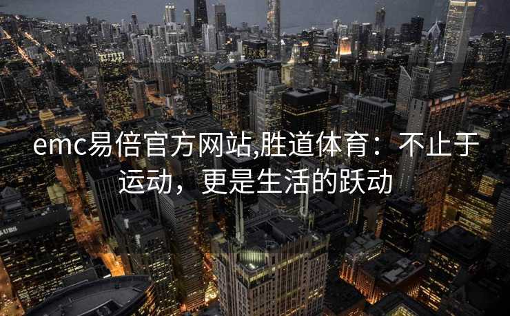 emc易倍官方网站,胜道体育：不止于运动，更是生活的跃动