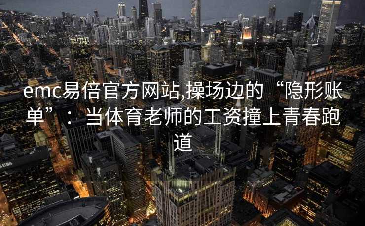 emc易倍官方网站,操场边的“隐形账单”：当体育老师的工资撞上青春跑道