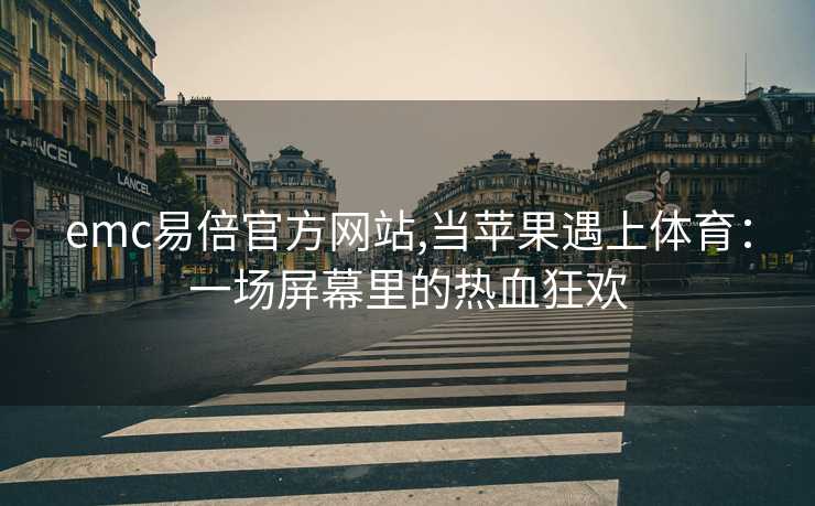 emc易倍官方网站,当苹果遇上体育：一场屏幕里的热血狂欢