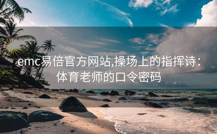 emc易倍官方网站,操场上的指挥诗：体育老师的口令密码