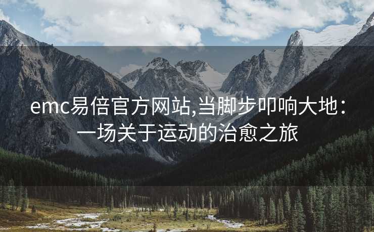 emc易倍官方网站,当脚步叩响大地：一场关于运动的治愈之旅