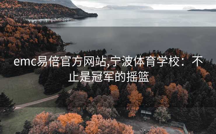emc易倍官方网站,宁波体育学校：不止是冠军的摇篮
