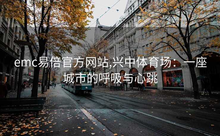 emc易倍官方网站,兴中体育场：一座城市的呼吸与心跳