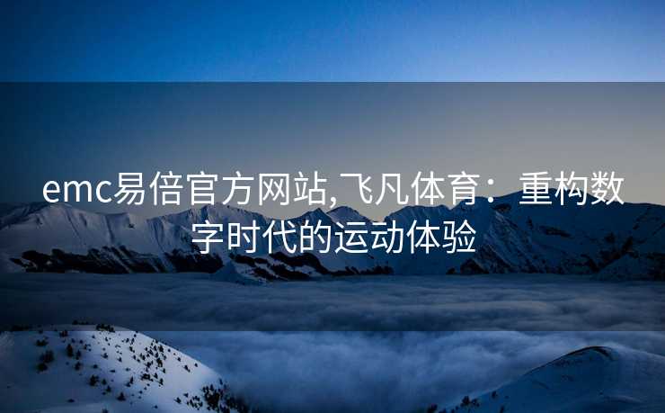 emc易倍官方网站,飞凡体育：重构数字时代的运动体验
