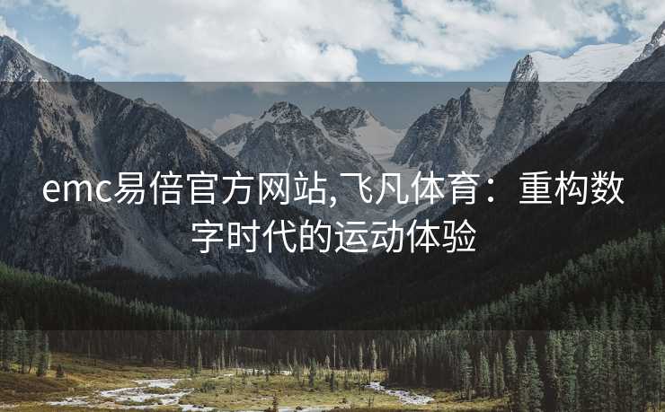 emc易倍官方网站,飞凡体育：重构数字时代的运动体验