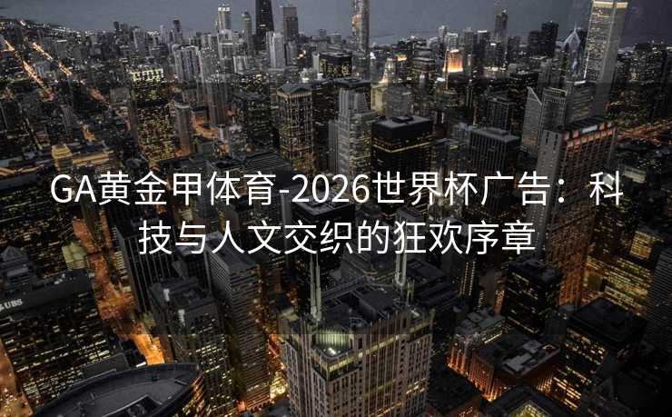 GA黄金甲体育-2026世界杯广告：科技与人文交织的狂欢序章